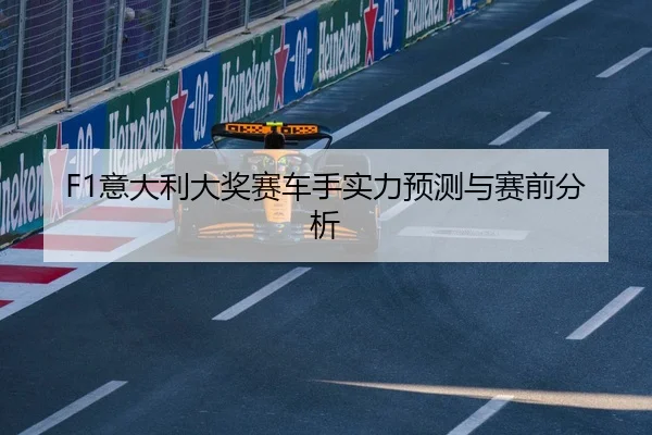 F1意大利大奖赛车手实力预测与赛前分析