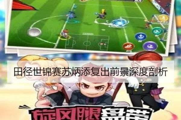 田径世锦赛苏炳添复出前景深度剖析